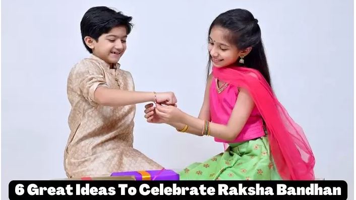 6 Great Ideas To Celebrate Raksha Bandhan in 2022